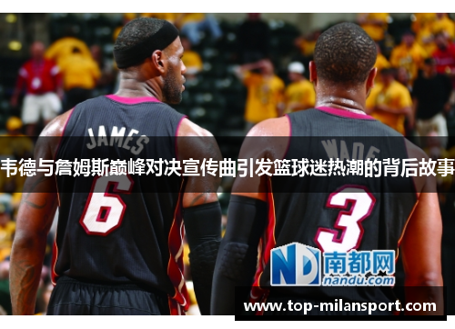 韦德与詹姆斯巅峰对决宣传曲引发篮球迷热潮的背后故事