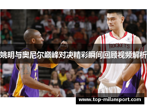 姚明与奥尼尔巅峰对决精彩瞬间回顾视频解析