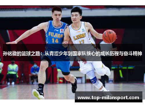 孙铭徽的篮球之路：从青涩少年到国家队核心的成长历程与奋斗精神
